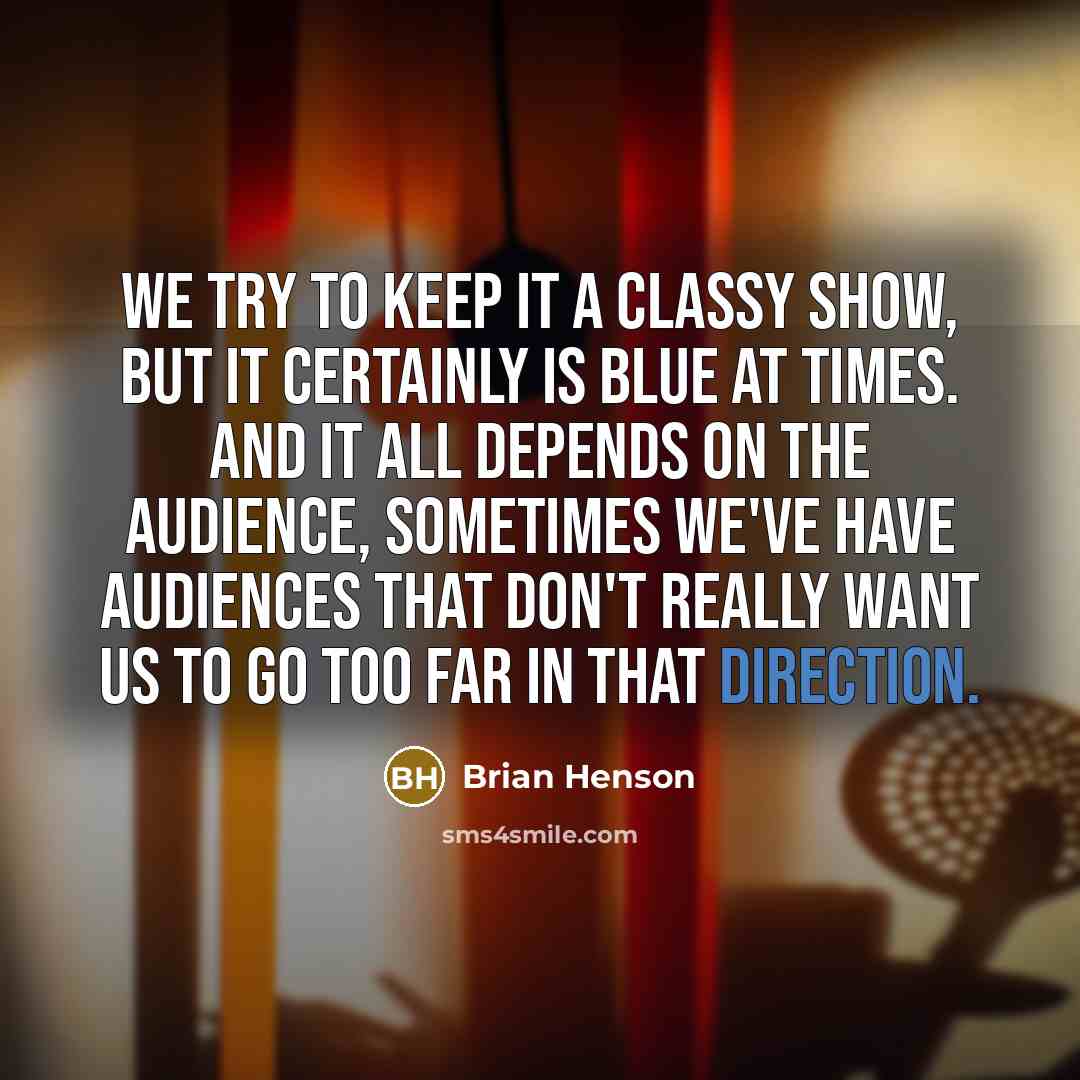 “We try to keep it a classy show, but it certainly is blue at times. And it all depends on the audience, sometimes we've have audiences that don't really want us to go too far in that direction.” quote by Brian Henson