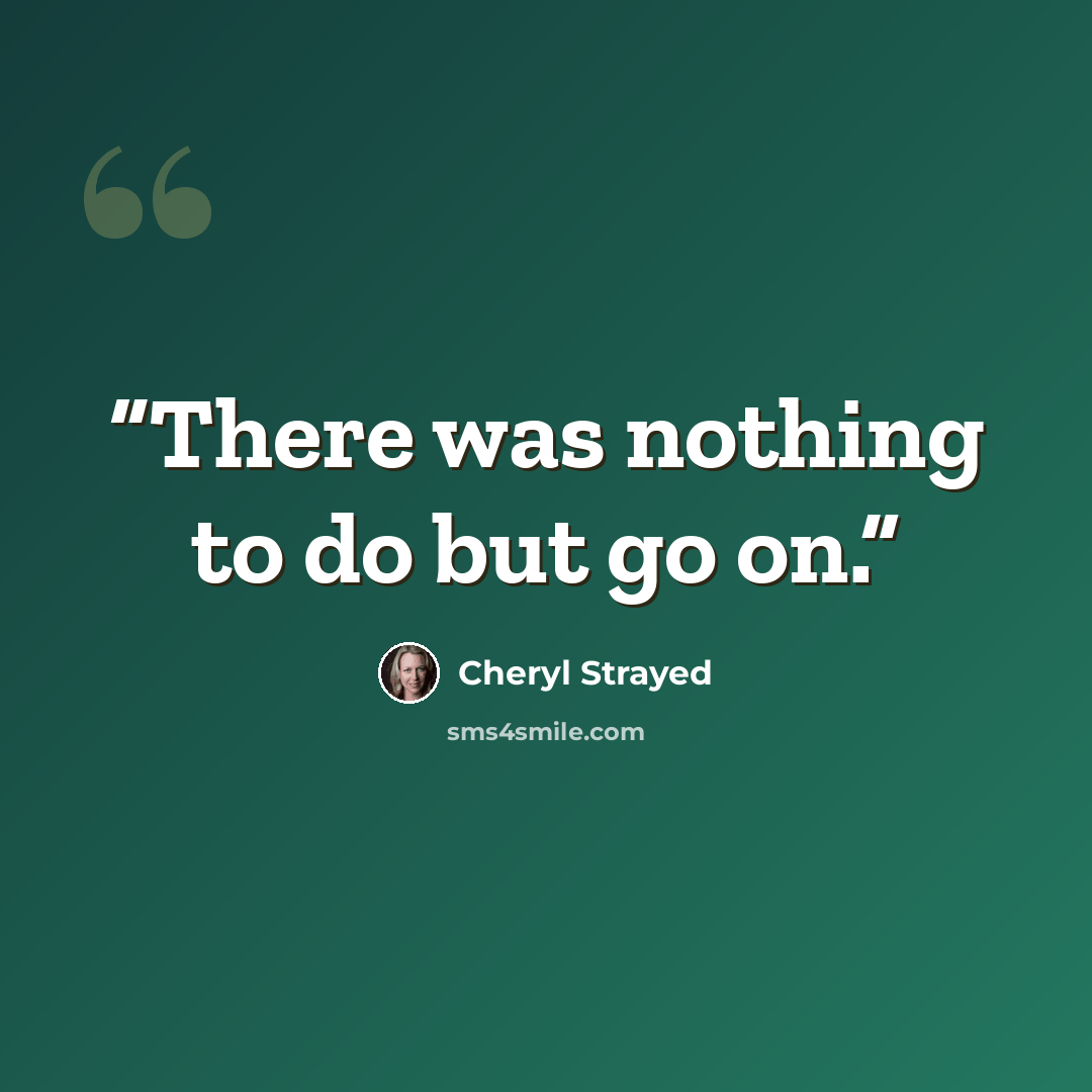 “There was nothing to do but go on.” quote by Cheryl Strayed