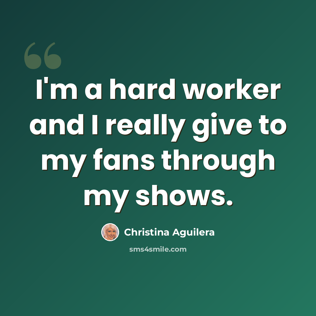 “I'm a hard worker and I really give to my fans through my shows.” quote by Christina Aguilera