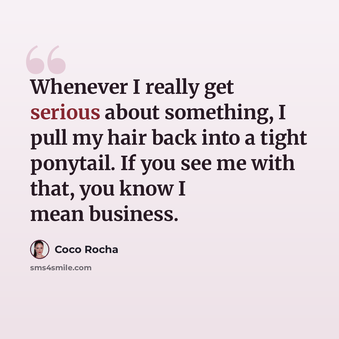 “Whenever I really get serious about something, I pull my hair back into a tight ponytail. If you see me with that, you know I mean business.” quote by Coco Rocha