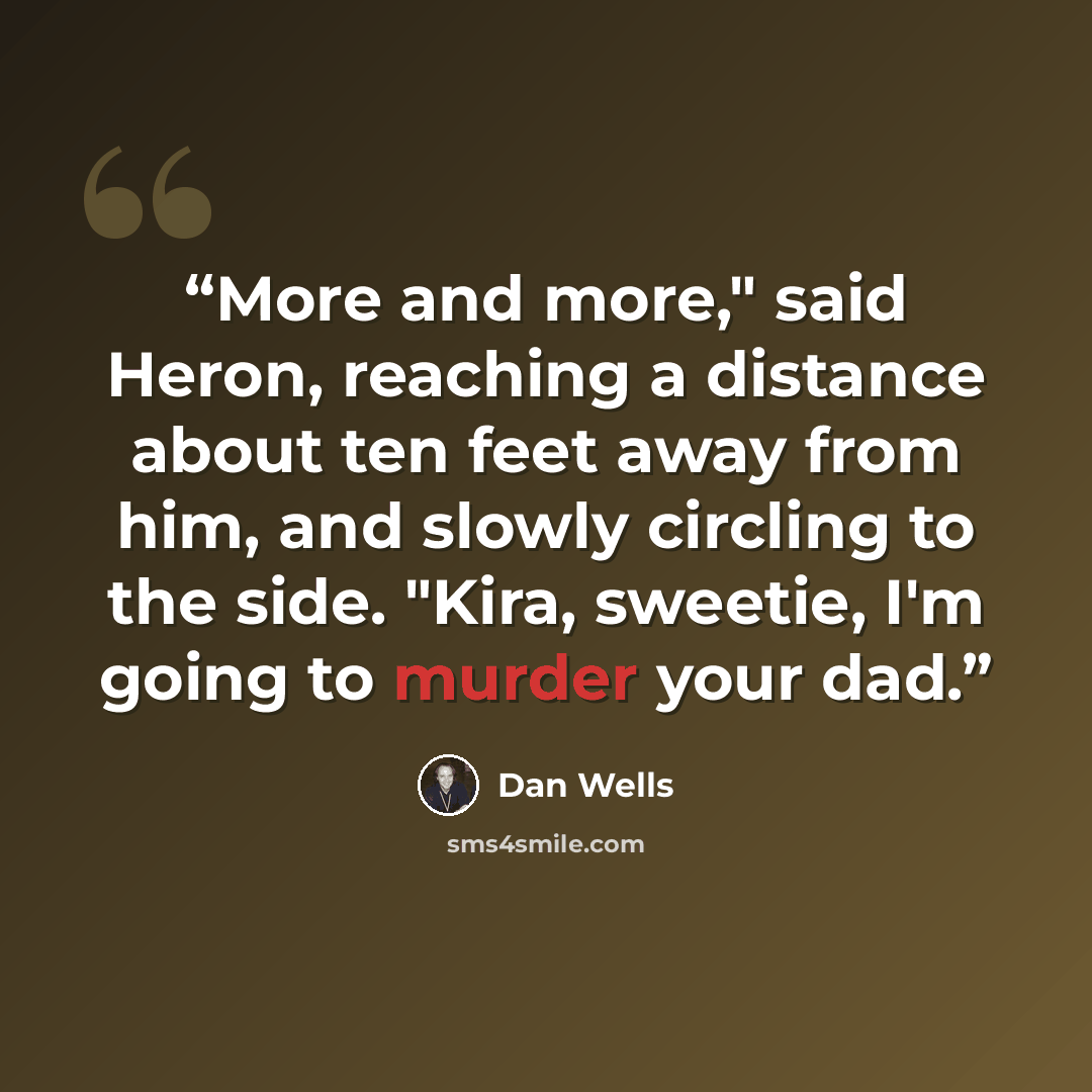 “More and more," said Heron, reaching a distance about ten feet away from him, and slowly circling to the side. "Kira, sweetie, I'm going to murder your dad.” quote by Dan Wells