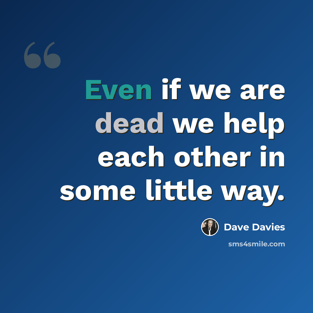 “Even if we are dead we help each other in some little way.” quote by Dave Davies