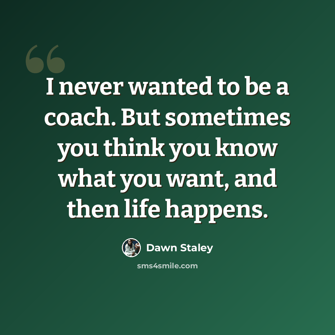 “I never wanted to be a coach. But sometimes you think you know what you want, and then life happens.” quote by Dawn Staley