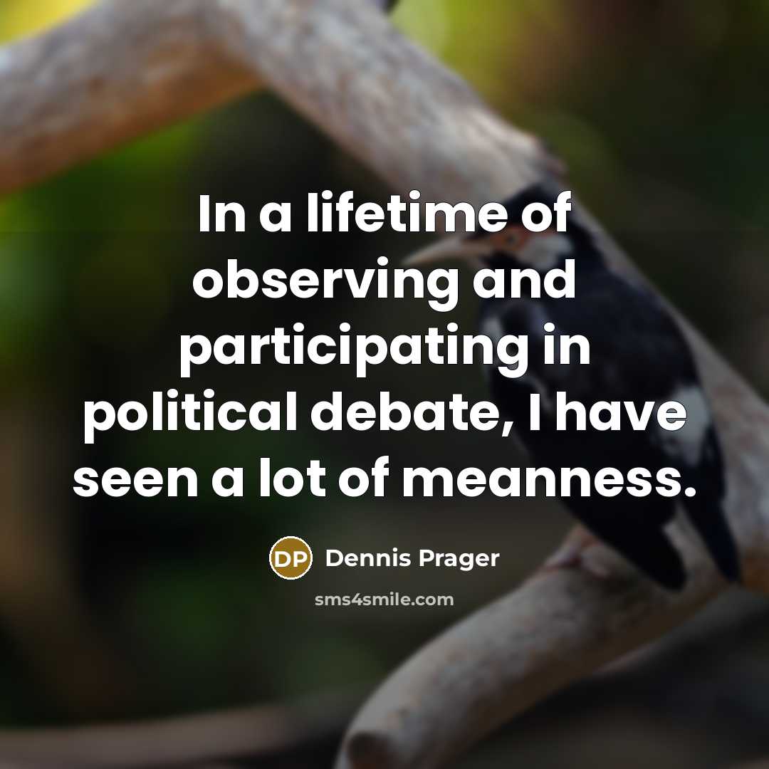 “In a lifetime of observing and participating in political debate, I have seen a lot of meanness.” quote by Dennis Prager