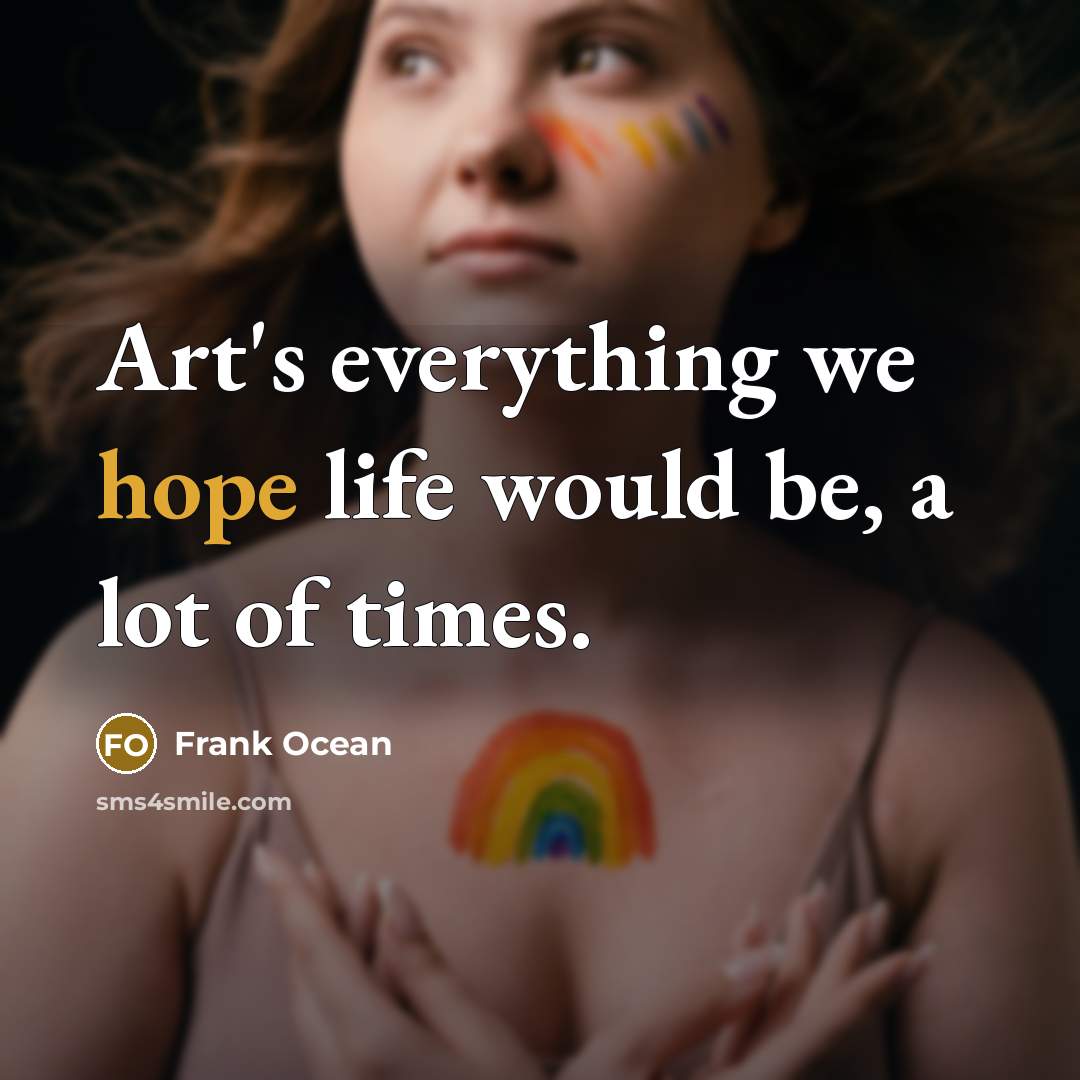 “Art's everything we hope life would be, a lot of times.” quote by Frank Ocean