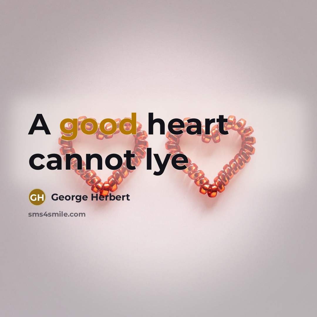“A good heart cannot lye” quote by George Herbert