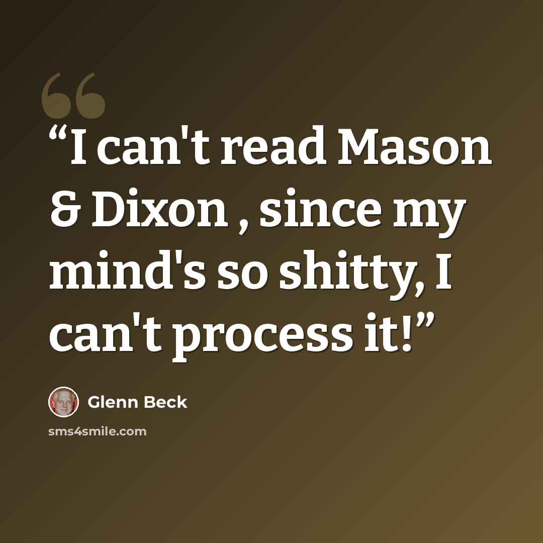 “I can't read Mason & Dixon , since my mind's so shitty, I can't process it!” quote by Glenn Beck