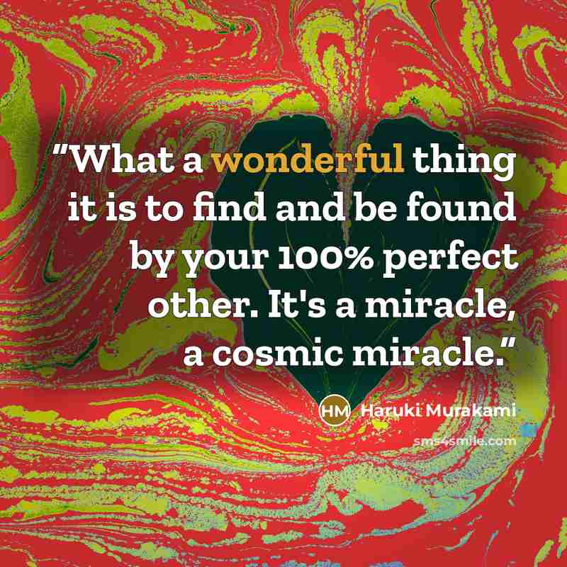 “What a wonderful thing it is to find and be found by your 100% perfect other. It's a miracle, a cosmic miracle.” quote by Haruki Murakami
