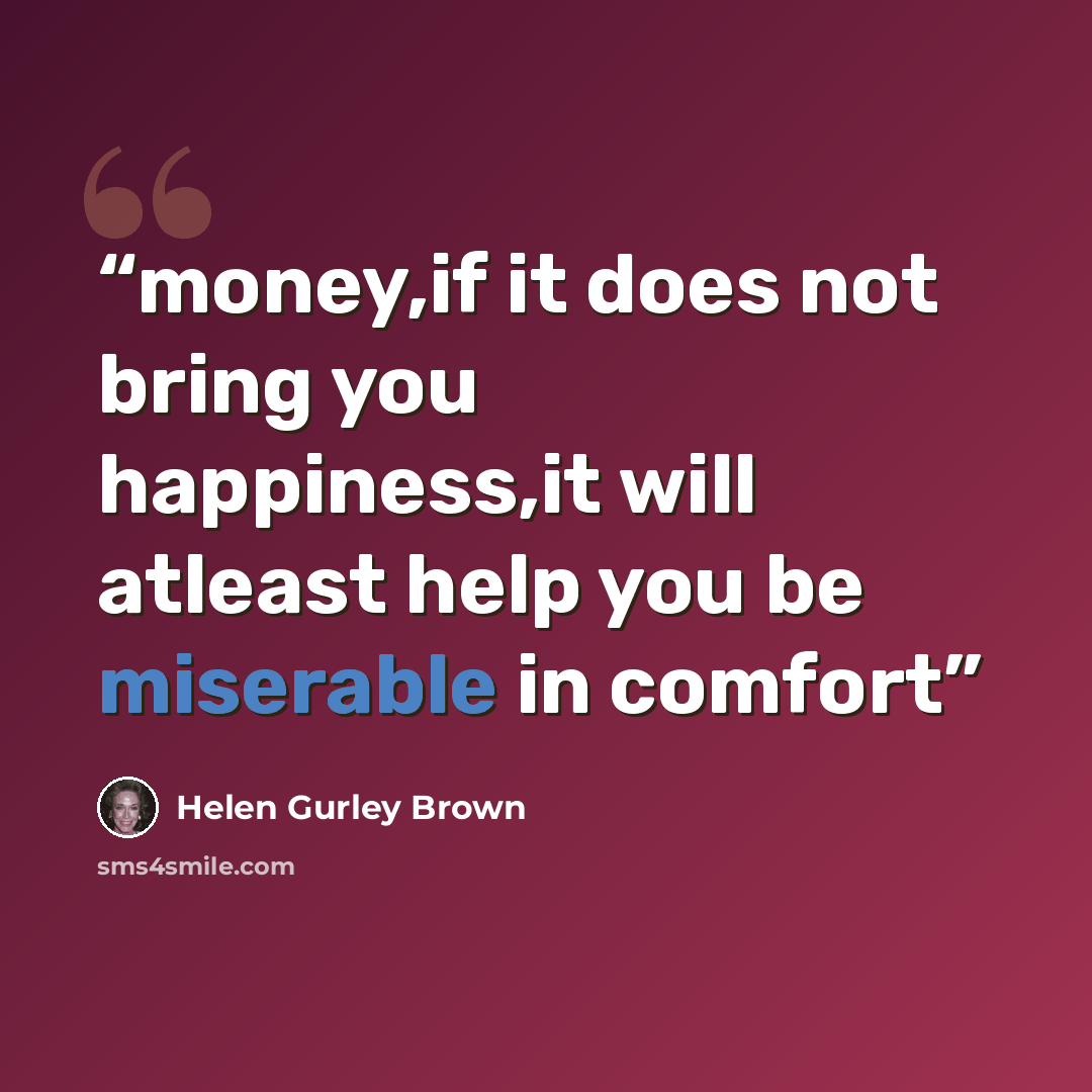 “money,if it does not bring you happiness,it will atleast help you be miserable in comfort” quote by Helen Gurley Brown