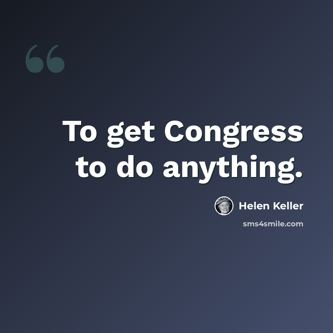“To get Congress to do anything.” quote by Helen Keller
