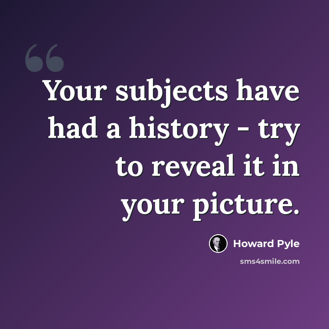 “Your subjects have had a history - try to reveal it in your picture.” quote by Howard Pyle