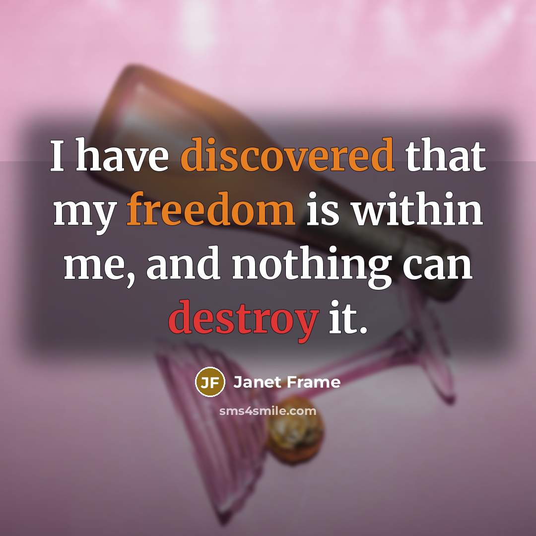 “I have discovered that my freedom is within me, and nothing can destroy it.” quote by Janet Frame
