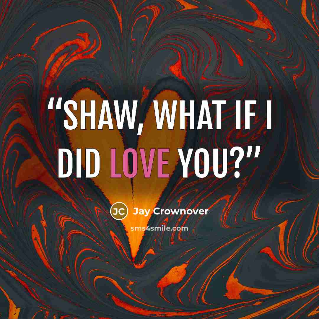 “Shaw, what if I did love you?” quote by Jay Crownover