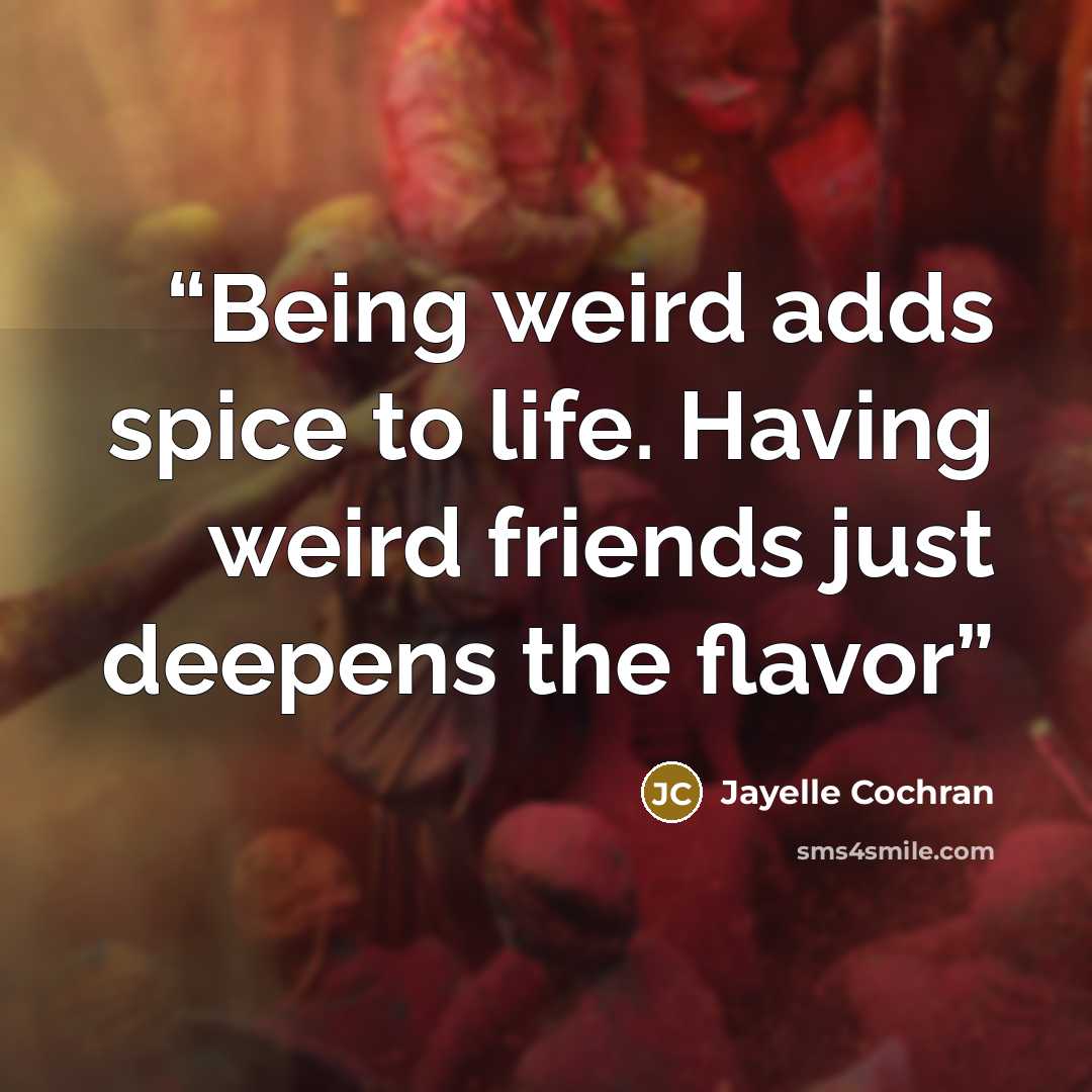 “Being weird adds spice to life. Having weird friends just deepens the flavor” quote by Jayelle Cochran