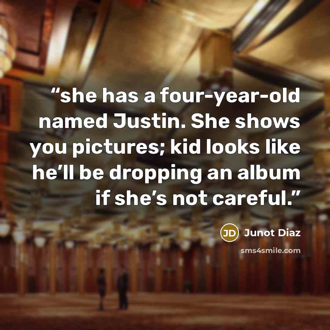“she has a four-year-old named Justin. She shows you pictures; kid looks like he’ll be dropping an album if she’s not careful.” quote by Junot Díaz