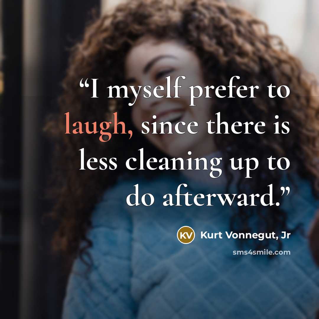“I myself prefer to laugh, since there is less cleaning up to do afterward.” quote by Kurt Vonnegut, Jr