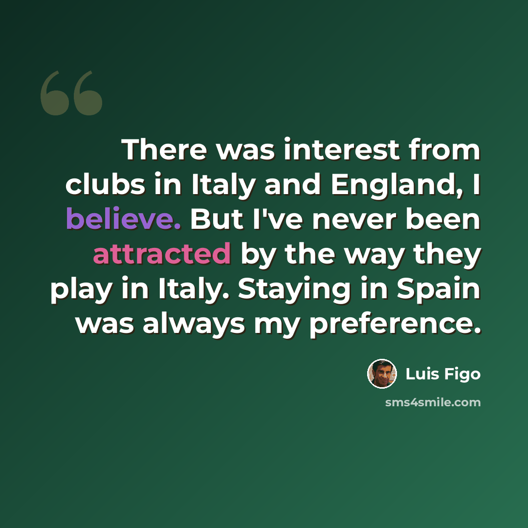 “There was interest from clubs in Italy and England, I believe. But I've never been attracted by the way they play in Italy. Staying in Spain was always my preference.” quote by Luis Figo