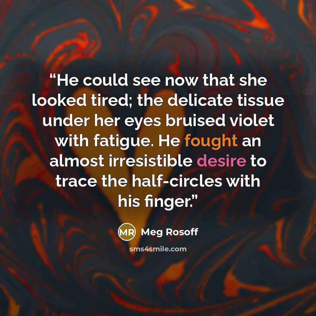“He could see now that she looked tired; the delicate tissue under her eyes bruised violet with fatigue. He fought an almost irresistible desire to trace the half-circles with his finger.” quote by Meg Rosoff