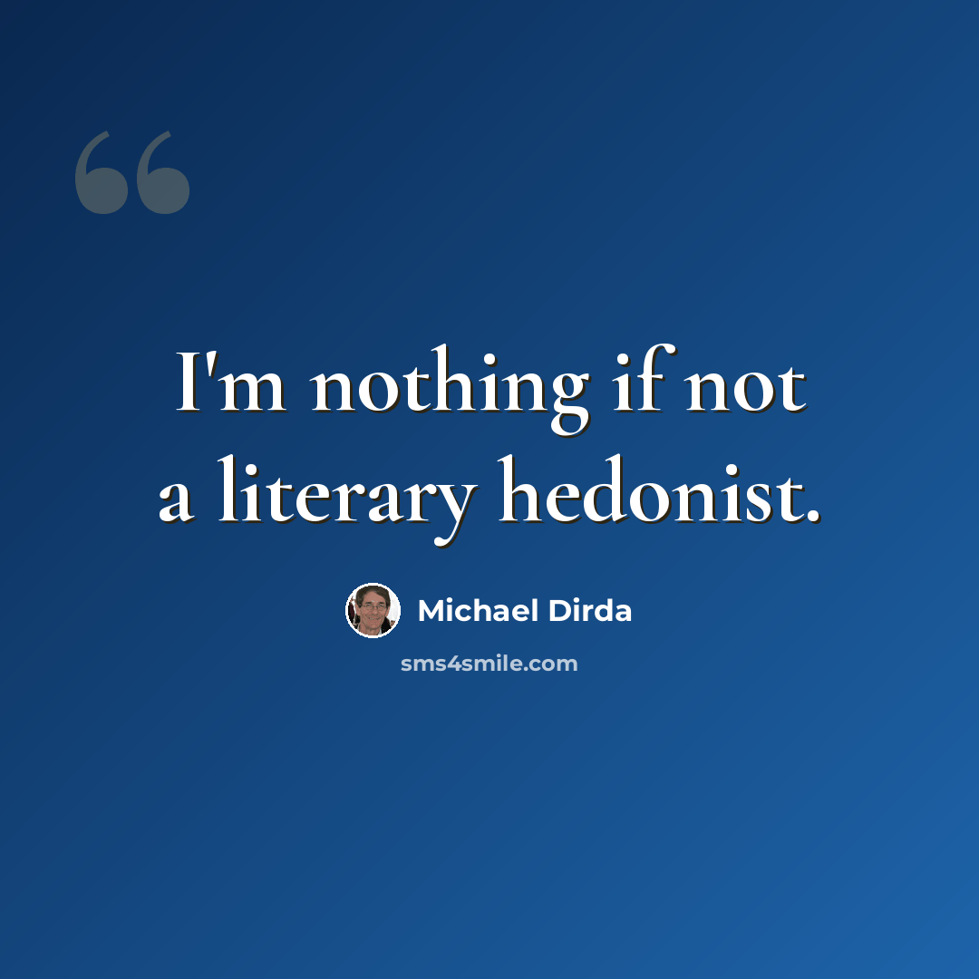 “I'm nothing if not a literary hedonist.” quote by Michael Dirda