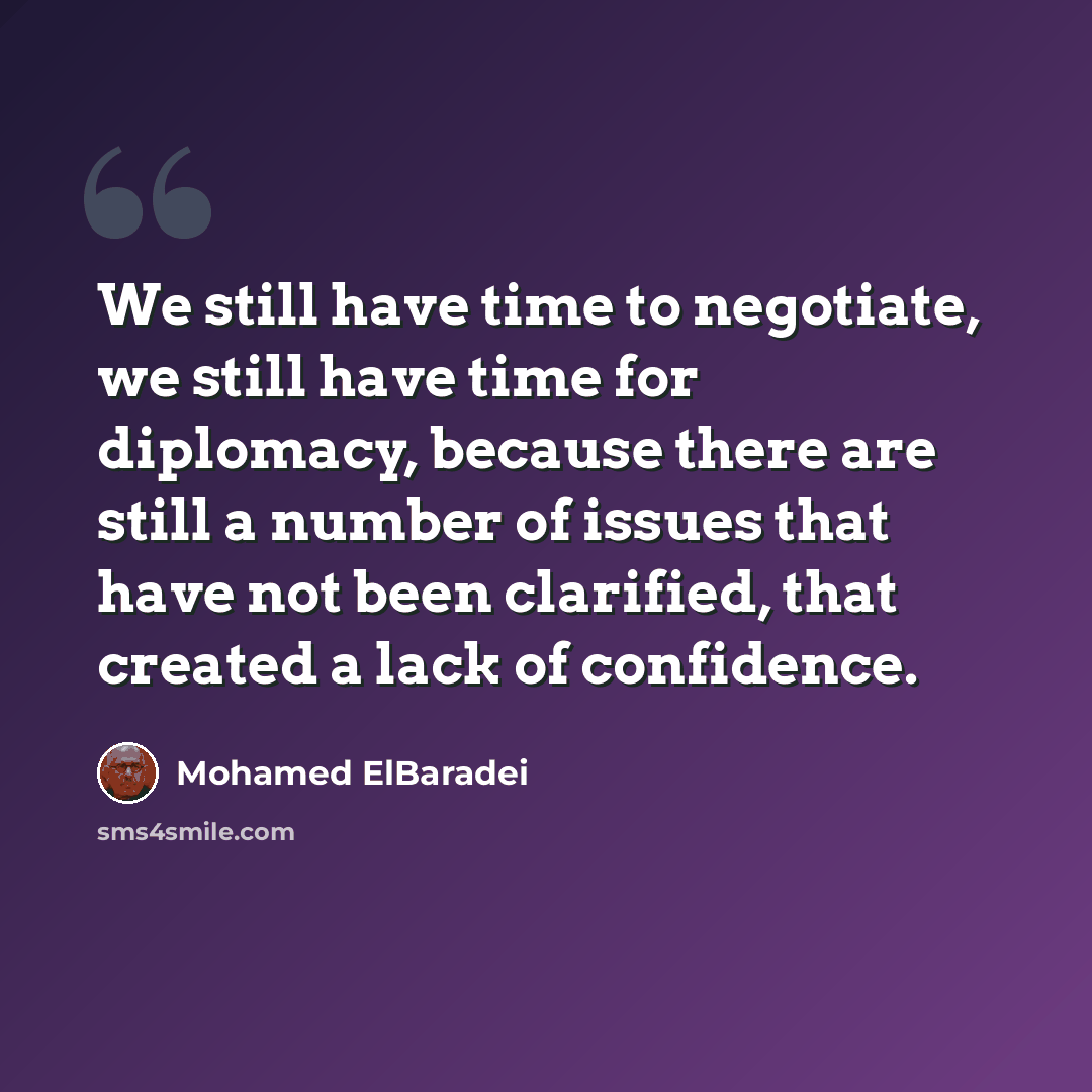 “We still have time to negotiate, we still have time for diplomacy, because there are still a number of issues that have not been clarified, that created a lack of confidence.” quote by Mohamed ElBaradei