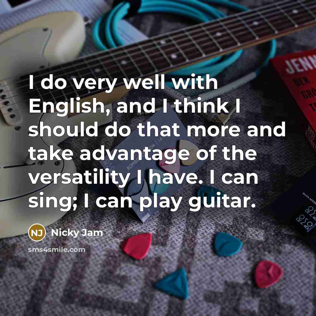 “I do very well with English, and I think I should do that more and take advantage of the versatility I have. I can sing; I can play guitar.” quote by Nicky Jam