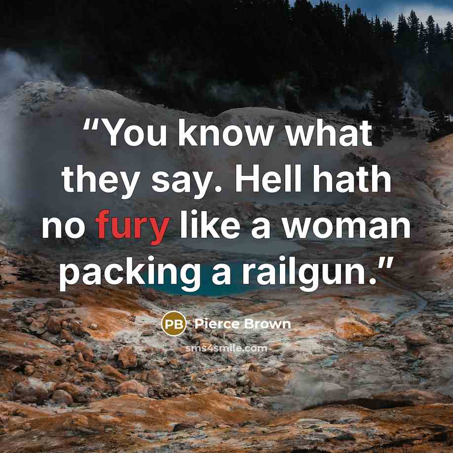 “You know what they say. Hell hath no fury like a woman packing a railgun.” quote by Pierce Brown