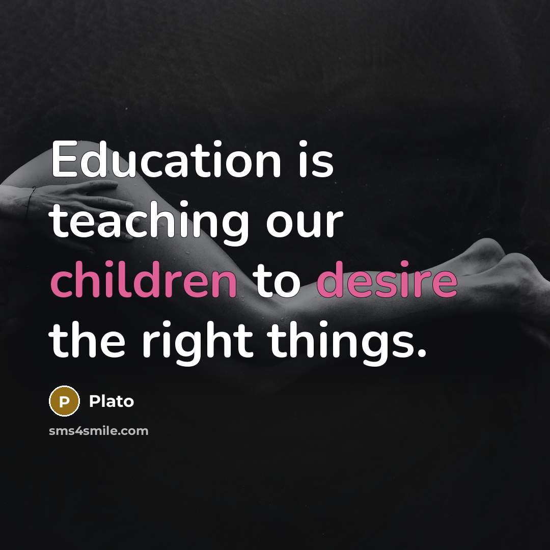 “Education is teaching our children to desire the right things.” quote by Plato