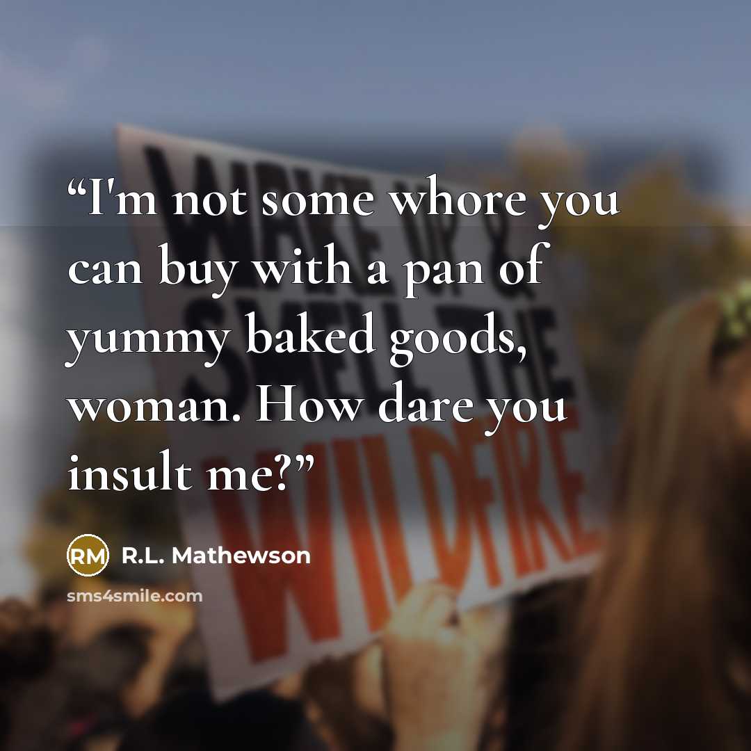 “I'm not some whore you can buy with a pan of yummy baked goods, woman. How dare you insult me?” quote by R.L. Mathewson