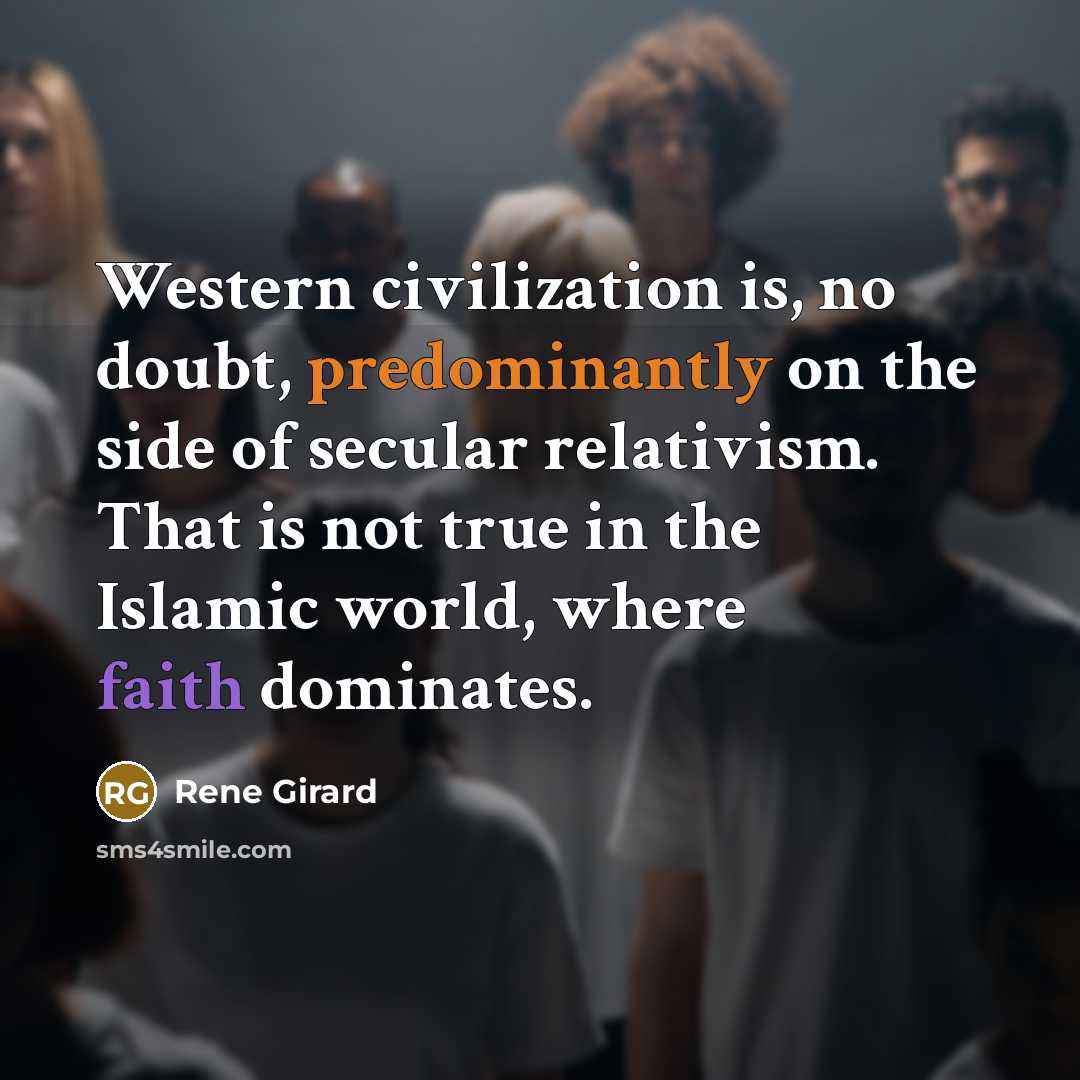 “Western civilization is, no doubt, predominantly on the side of secular relativism. That is not true in the Islamic world, where faith dominates.” quote by Rene Girard