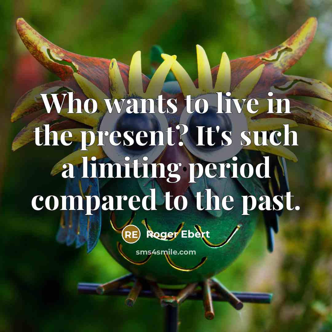 “Who wants to live in the present? It's such a limiting period compared to the past.” quote by Roger Ebert