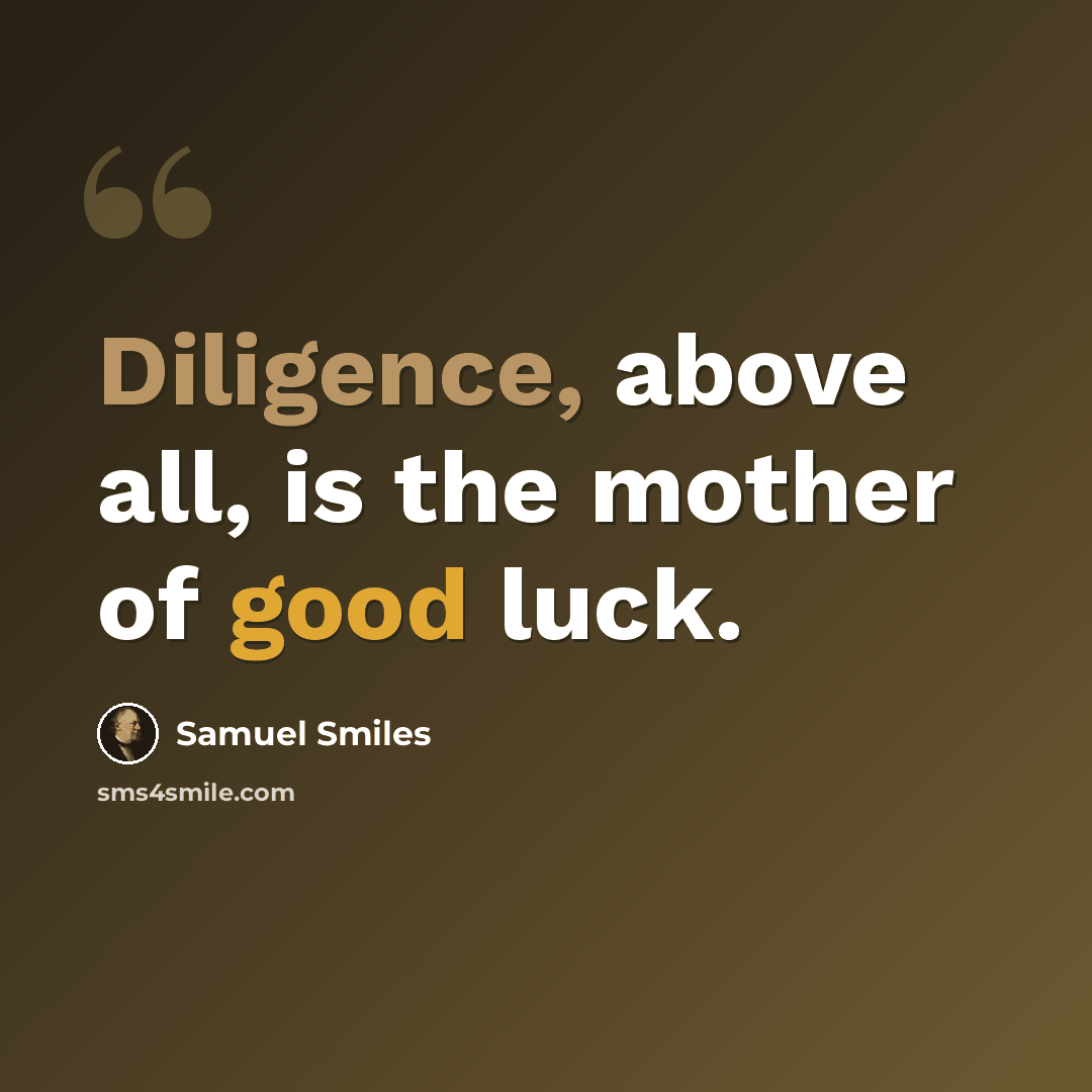 “Diligence, above all, is the mother of good luck.” quote by Samuel Smiles