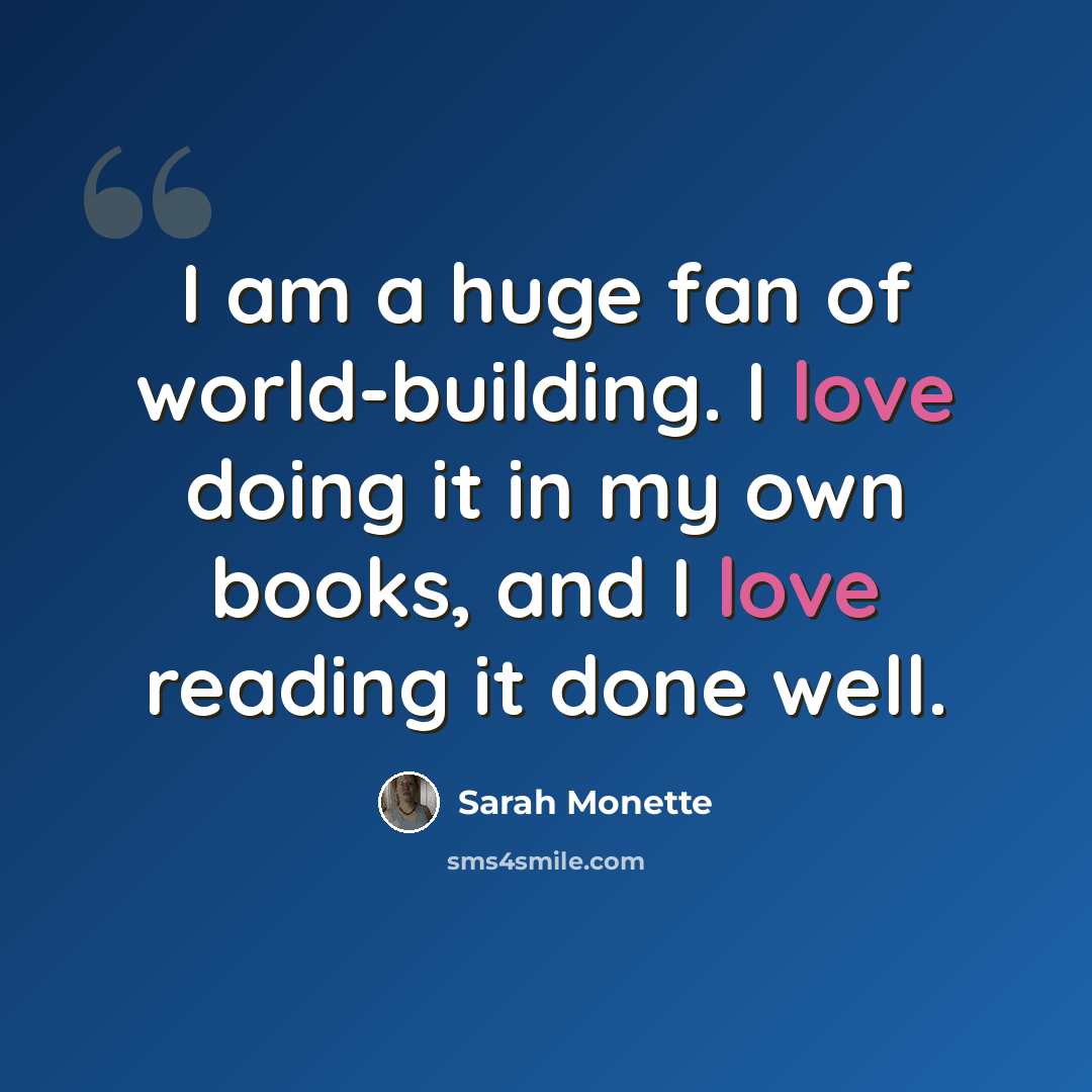 “I am a huge fan of world-building. I love doing it in my own books, and I love reading it done well.” quote by Sarah Monette