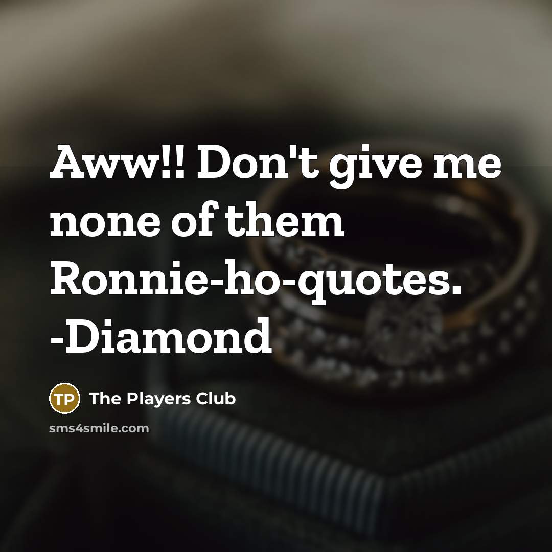“Aww!! Don't give me none of them Ronnie-ho-quotes. -Diamond” quote by The Players Club