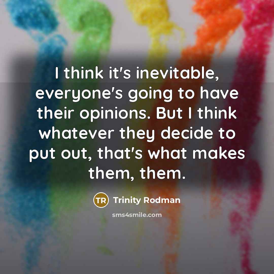 “I think it's inevitable, everyone's going to have their opinions. But I think whatever they decide to put out, that's what makes them, them.” quote by Trinity Rodman