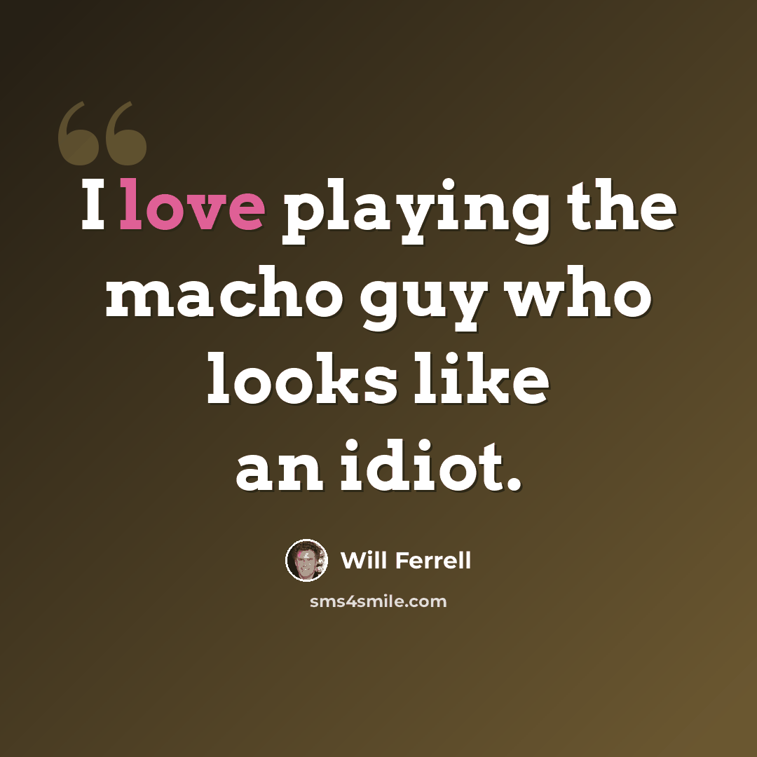“I love playing the macho guy who looks like an idiot.” quote by Will Ferrell