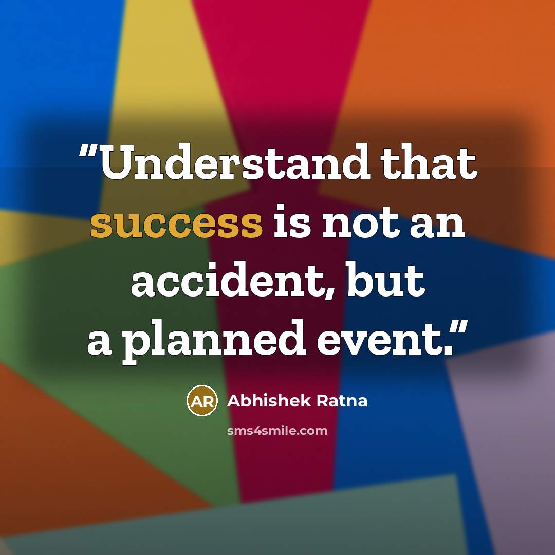 “Understand that success is not an accident, but a planned event.” quote by Abhishek Ratna