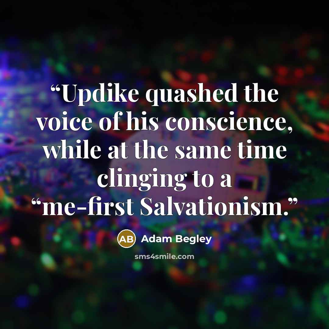 “Updike quashed the voice of his conscience, while at the same time clinging to a “me-first Salvationism.” quote by Adam Begley