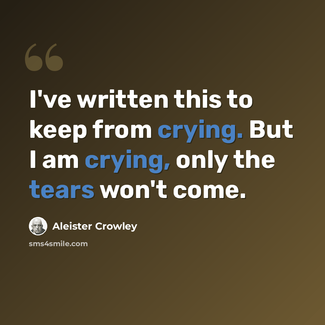 “I've written this to keep from crying. But I am crying, only the tears won't come.” quote by Aleister Crowley