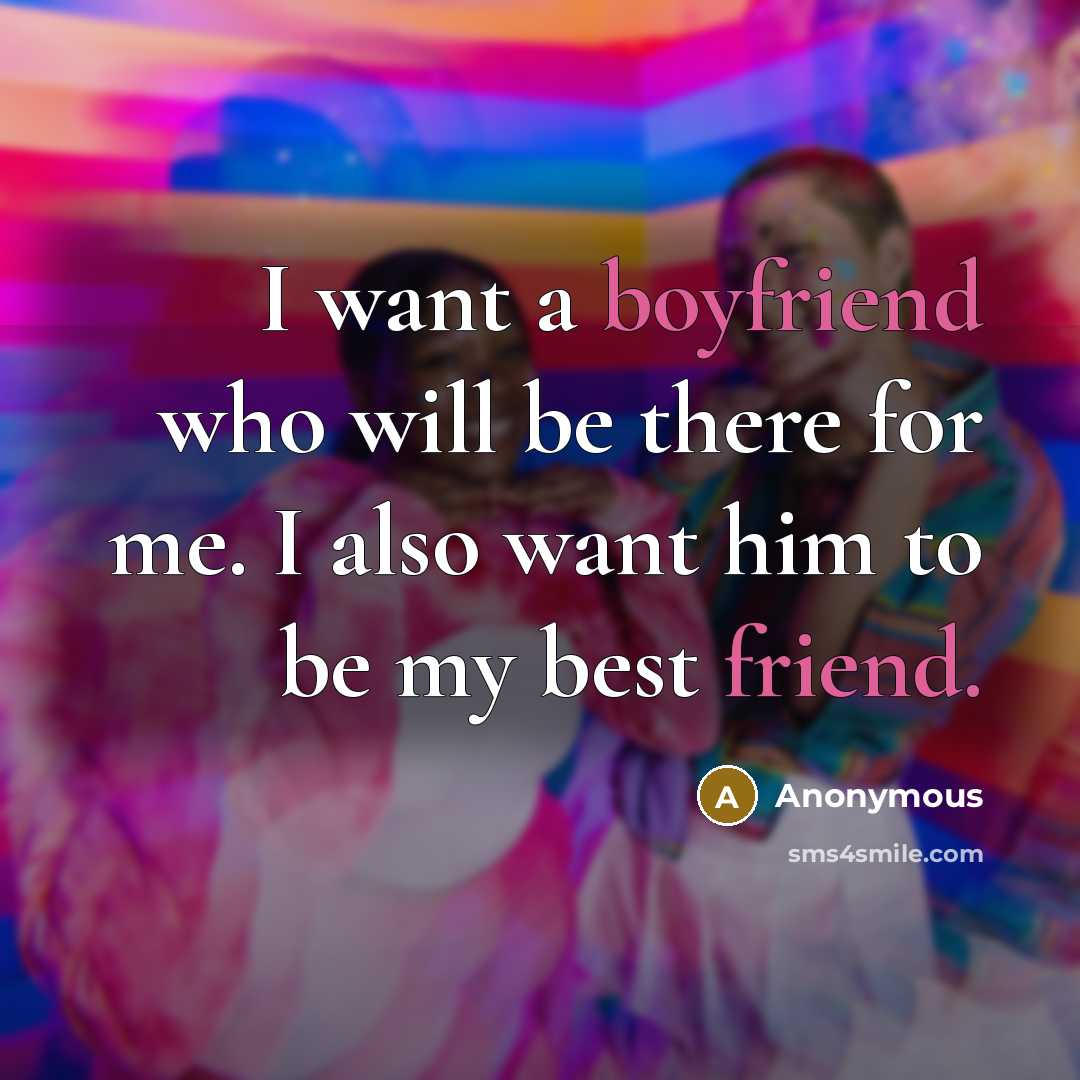 “I want a boyfriend who will be there for me. I also want him to be my best friend.” quote by Anonymous