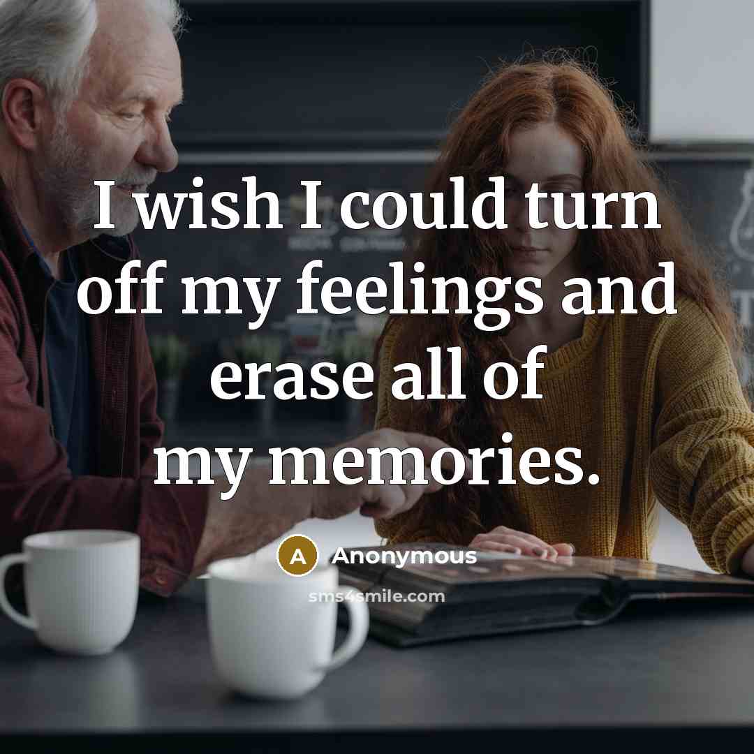 “I wish I could turn off my feelings and erase all of my memories.” quote by Anonymous