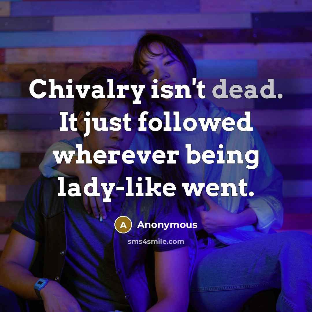 “Chivalry isn't dead. It just followed wherever being lady-like went.” quote by Anonymous
