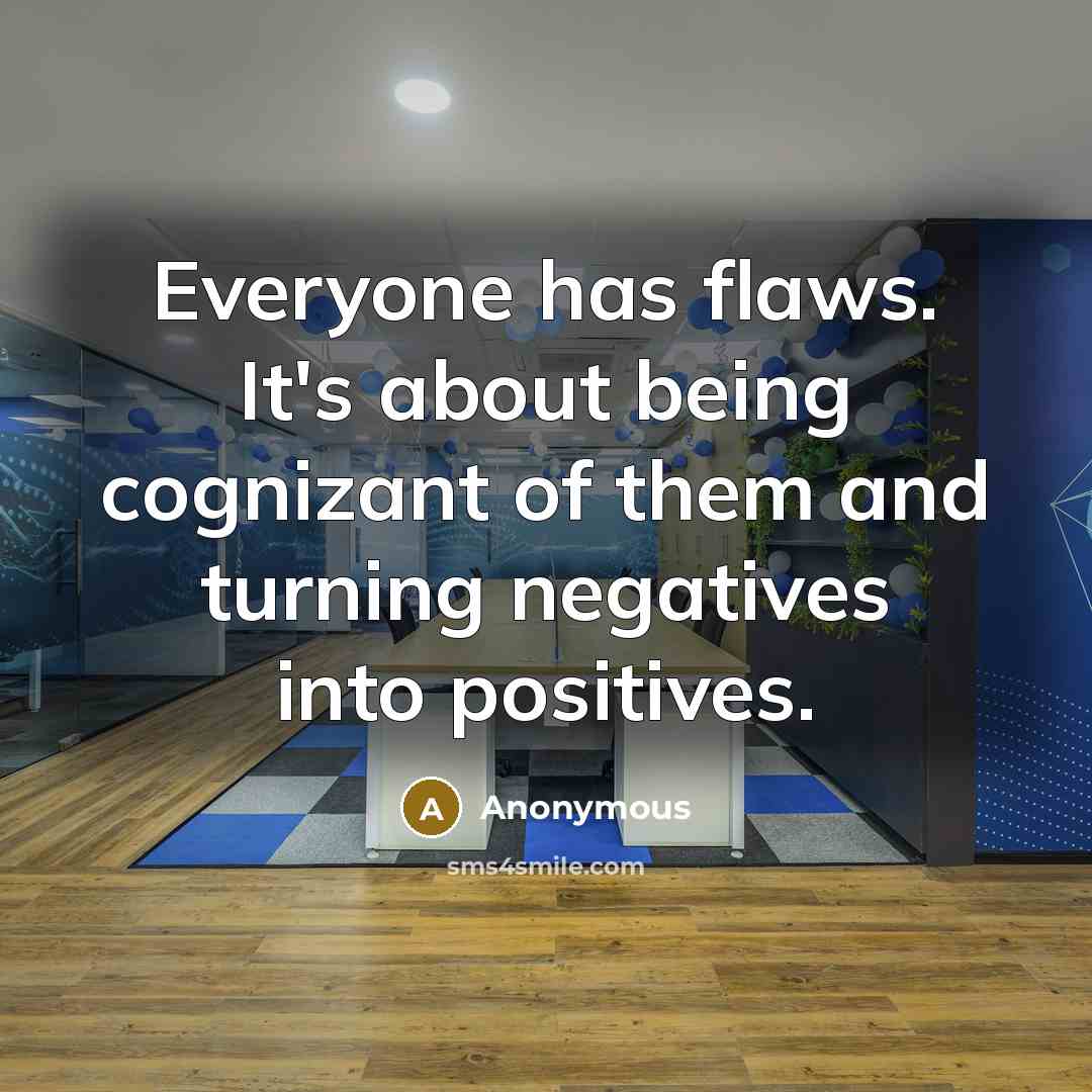 “Everyone has flaws. It's about being cognizant of them and turning negatives into positives.” quote by Anonymous