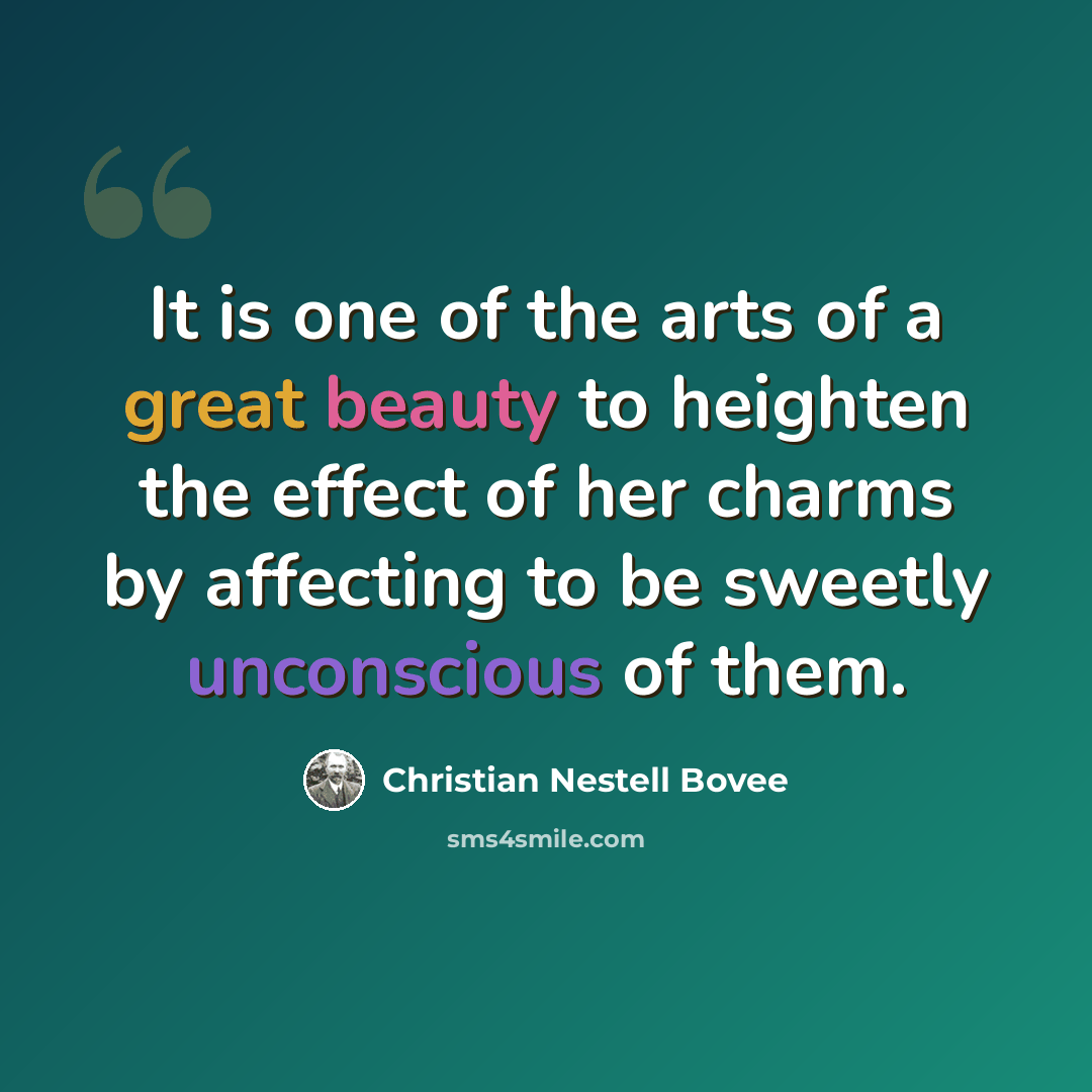 “It is one of the arts of a great beauty to heighten the effect of her charms by affecting to be sweetly unconscious of them.” quote by Christian Nestell Bovee