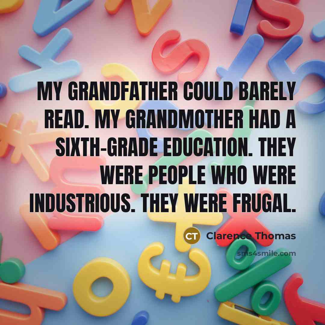 “My grandfather could barely read. My grandmother had a sixth-grade education. They were people who were industrious. They were frugal.” quote by Clarence Thomas