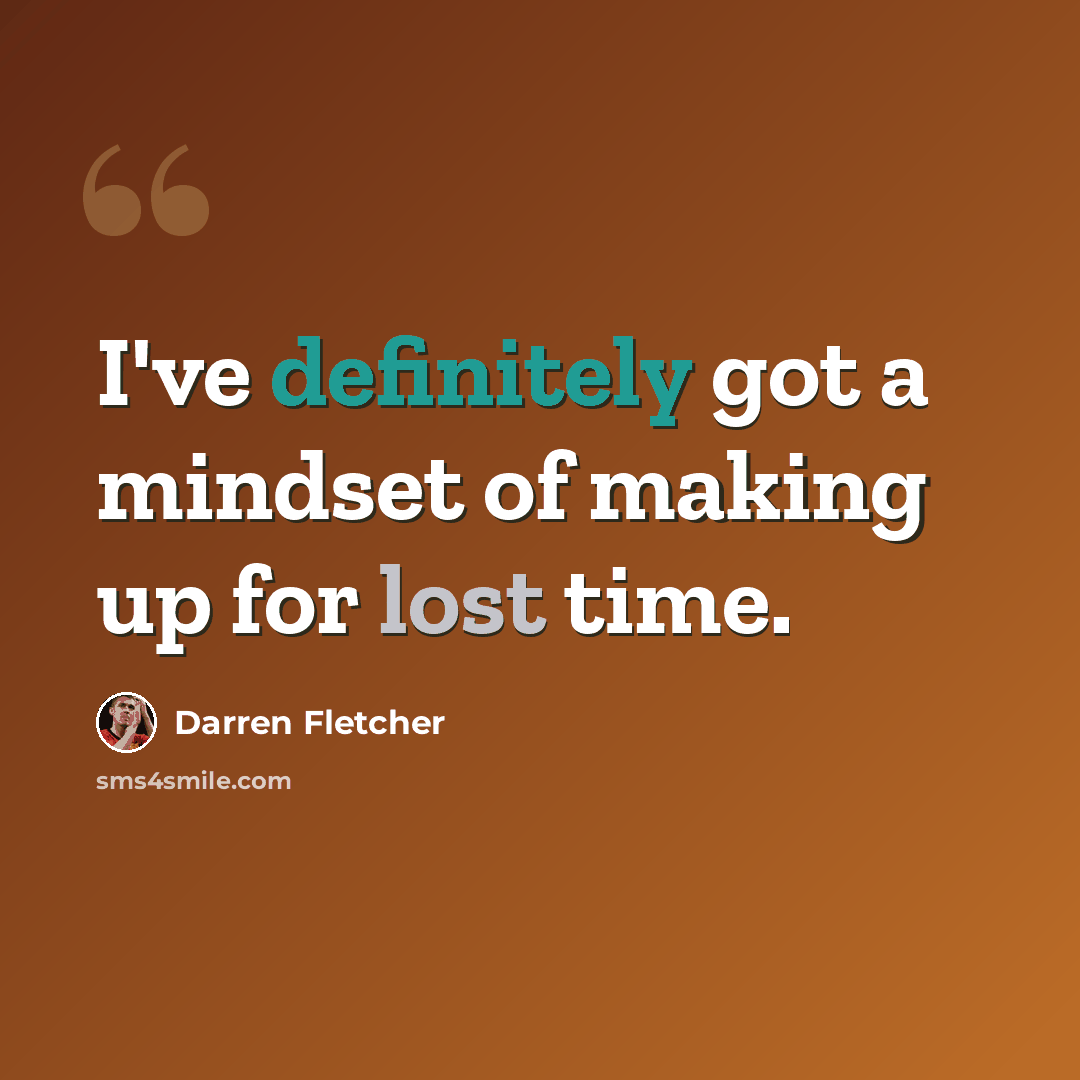 “I've definitely got a mindset of making up for lost time.” quote by Darren Fletcher