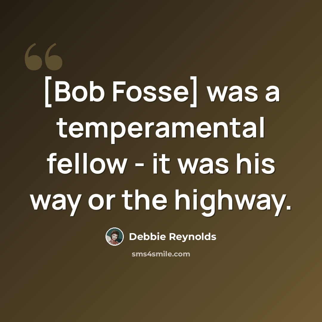 “[Bob Fosse] was a temperamental fellow - it was his way or the highway.” quote by Debbie Reynolds