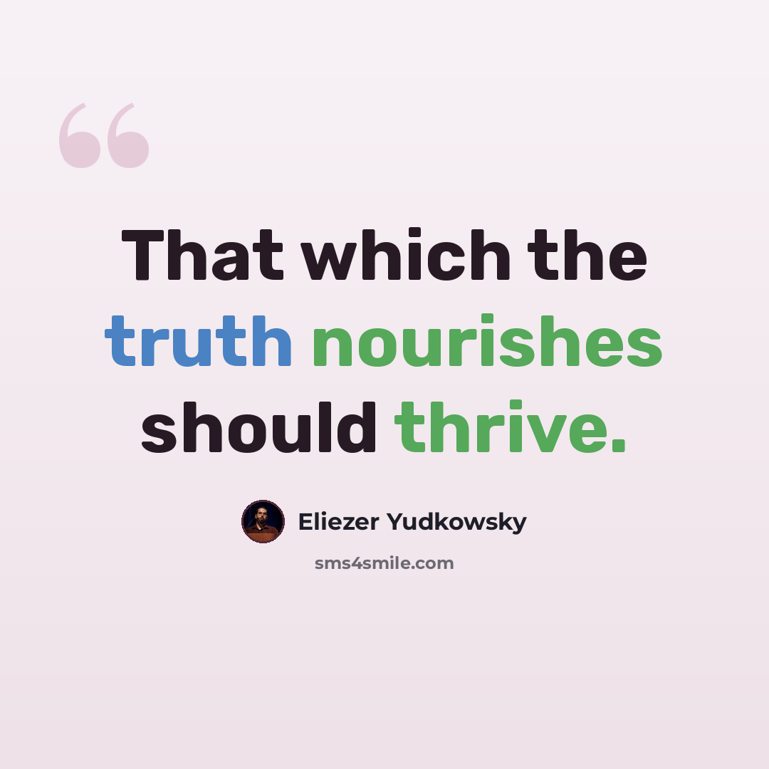 “That which the truth nourishes should thrive.” quote by Eliezer Yudkowsky