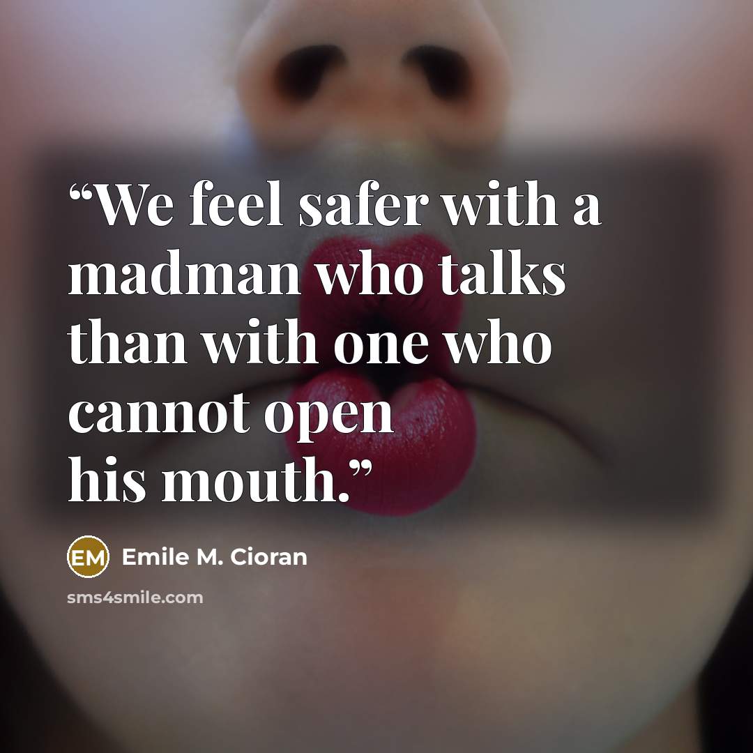 “We feel safer with a madman who talks than with one who cannot open his mouth.” quote by Emile M. Cioran