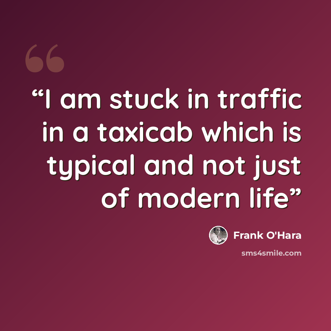 “I am stuck in traffic in a taxicab which is typical and not just of modern life” quote by Frank O'Hara