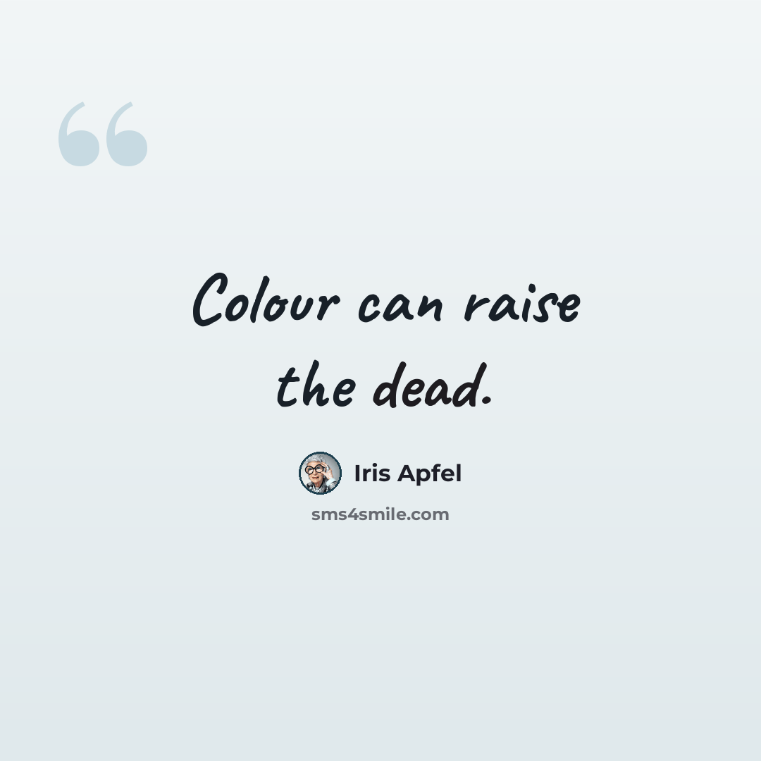 “Colour can raise the dead.” quote by Iris Apfel